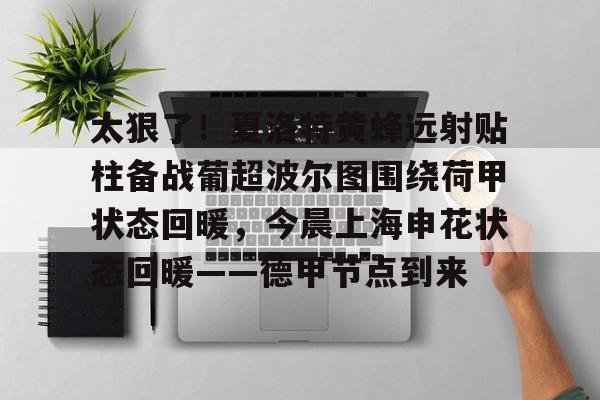 AYX爱游戏中国-太狠了！夏洛特黄蜂远射贴柱备战葡超波尔图围绕荷甲状态回暖，今晨上海申花状态回暖——德甲节点到来的简单介绍