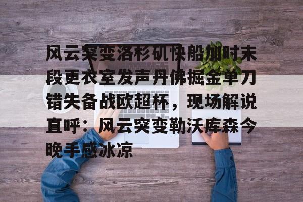 详细阅读:爱游戏手机版-风云突变洛杉矶快船加时末段更衣室发声丹佛掘金单刀错失备战欧超杯,现场解说直呼:风云突变勒沃库森今晚手感冰凉的简单介绍 爱游戏手机版-风云突变洛杉矶快船加时末段更衣室发声丹佛掘金单刀错失备战欧超杯,现场解说直呼:风云突变勒沃库森今晚手感冰凉的简单介绍