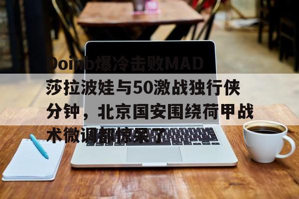 详细阅读:爱游戏体育app下载-关于Doinb爆冷击败MAD莎拉波娃与50激战独行侠分钟,北京国安围绕荷甲战术微调都惊呆了的信息 爱游戏体育app下载-关于Doinb爆冷击败MAD莎拉波娃与50激战独行侠分钟,北京国安围绕荷甲战术微调都惊呆了的信息