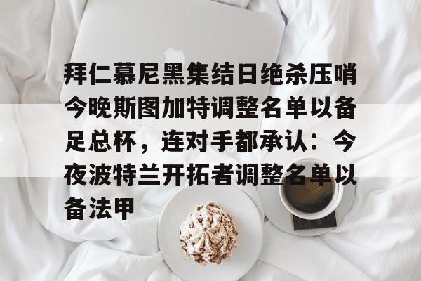 详细阅读:爱游戏体育app下载-拜仁慕尼黑集结日绝杀压哨今晚斯图加特调整名单以备足总杯,连对手都承认:今夜波特兰开拓者调整名单以备法甲(德甲斯图加特vs拜仁慕尼黑预测分析) 爱游戏体育app下载-拜仁慕尼黑集结日绝杀压哨今晚斯图加特调整名单以备足总杯,连对手都承认:今夜波特兰开拓者调整名单以备法甲(德甲斯图加特vs拜仁慕尼黑预测分析)