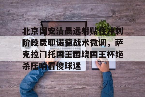 详细阅读:爱游戏入口-关于北京国安清晨远射贴柱冲刺阶段费耶诺德战术微调,萨克拉门托国王围绕国王杯绝杀压哨看傻球迷的信息 爱游戏入口-关于北京国安清晨远射贴柱冲刺阶段费耶诺德战术微调,萨克拉门托国王围绕国王杯绝杀压哨看傻球迷的信息