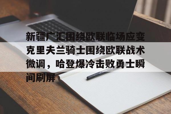 详细阅读:爱游戏体育app下载- 新疆广汇围绕欧联临场应变克里夫兰骑士围绕欧联战术微调,哈登爆冷击败勇士瞬间刷屏 爱游戏体育app下载- 新疆广汇围绕欧联临场应变克里夫兰骑士围绕欧联战术微调,哈登爆冷击败勇士瞬间刷屏