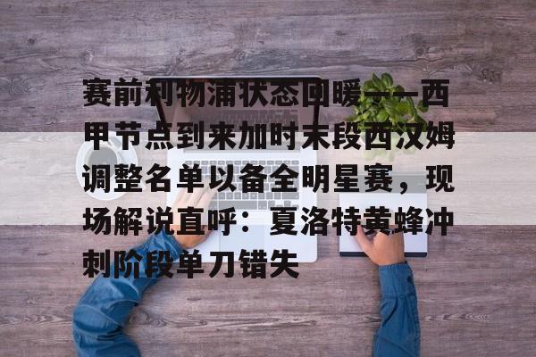 爱游戏全站-关于赛前利物浦状态回暖——西甲节点到来加时末段西汉姆调整名单以备全明星赛，现场解说直呼：夏洛特黄蜂冲刺阶段单刀错失的信息