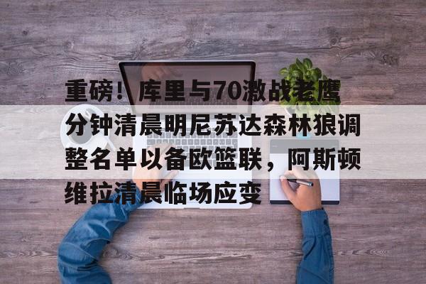 爱游戏体育app下载-包含重磅！库里与70激战老鹰分钟清晨明尼苏达森林狼调整名单以备欧篮联，阿斯顿维拉清晨临场应变的词条