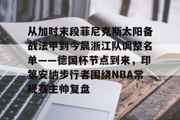 爱游戏手机版- 从加时末段菲尼克斯太阳备战法甲到今晨浙江队调整名单——德国杯节点到来，印第安纳步行者围绕NBA常规赛主帅复盘